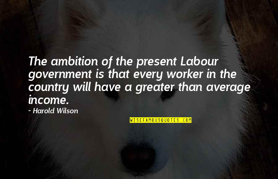 Missing Your Grandpa In Heaven Quotes By Harold Wilson: The ambition of the present Labour government is