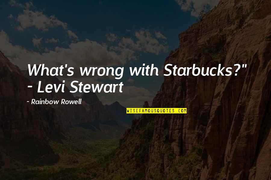 Missing Your Hubby Quotes By Rainbow Rowell: What's wrong with Starbucks?" - Levi Stewart