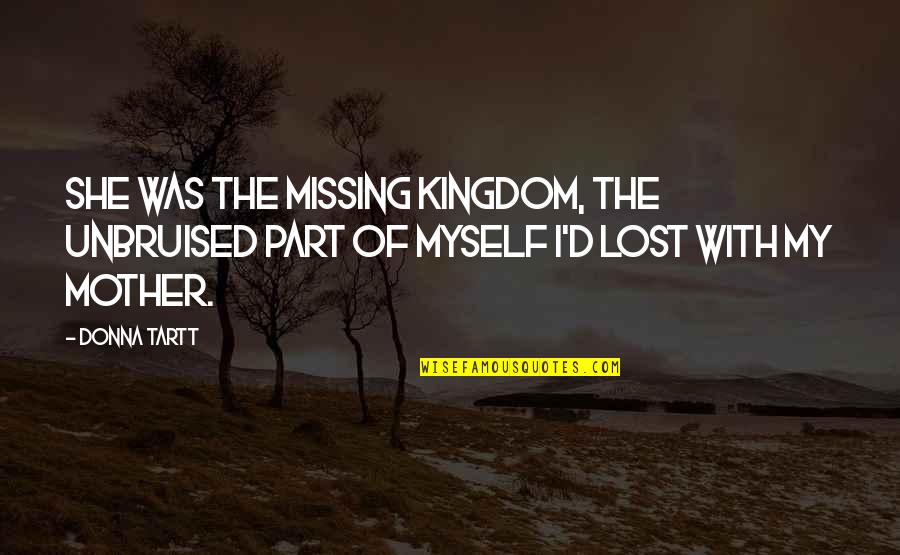 Missing Your Mother Quotes By Donna Tartt: She was the missing kingdom, the unbruised part