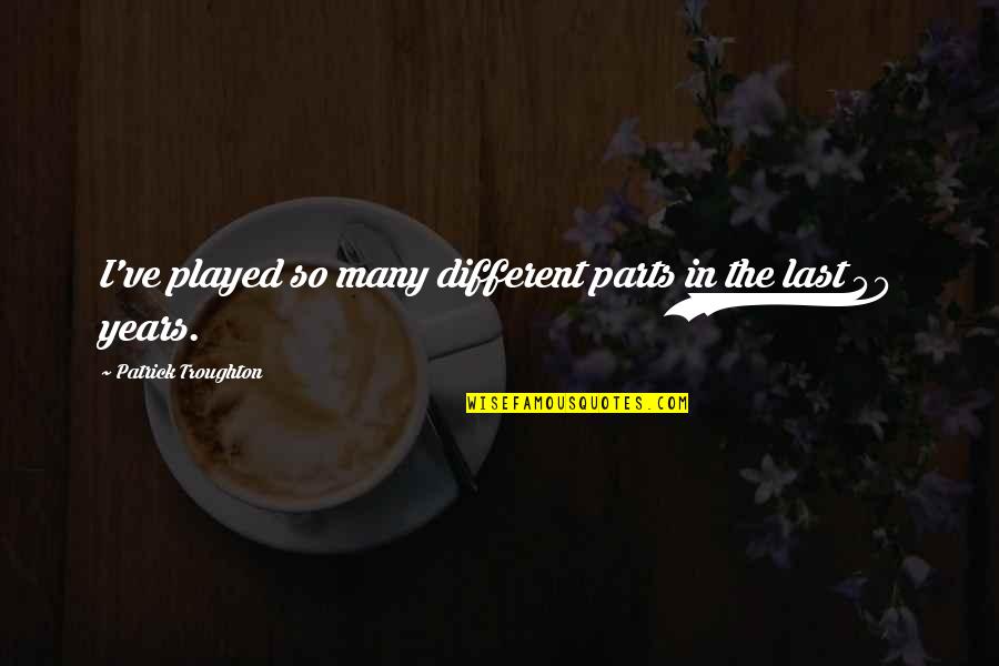 Missing Your Navy Boyfriend Quotes By Patrick Troughton: I've played so many different parts in the Missing Your Navy Boyfriend Quotes By Patrick Troughton: I've played so many different parts in the
