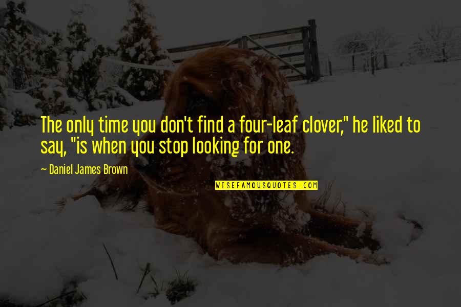 Missing Your Old Friends Quotes By Daniel James Brown: The only time you don't find a four-leaf Missing Your Old Friends Quotes By Daniel James Brown: The only time you don't find a four-leaf