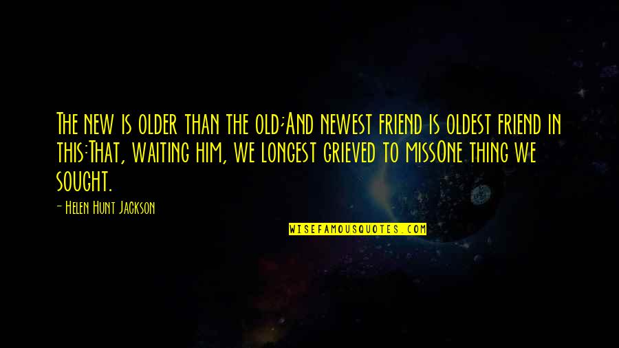 Missing Your Old Friends Quotes By Helen Hunt Jackson: The new is older than the old;And newest