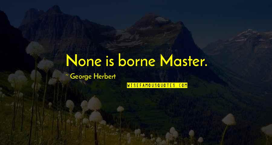 Missing Your Presence Quotes By George Herbert: None is borne Master.