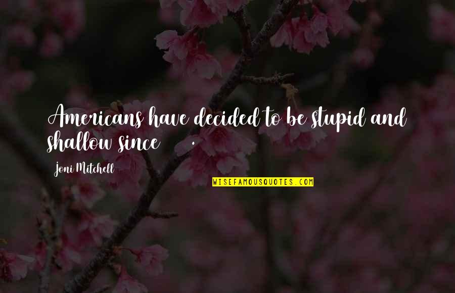 Missing Your Relationship Quotes By Joni Mitchell: Americans have decided to be stupid and shallow Missing Your Relationship Quotes By Joni Mitchell: Americans have decided to be stupid and shallow