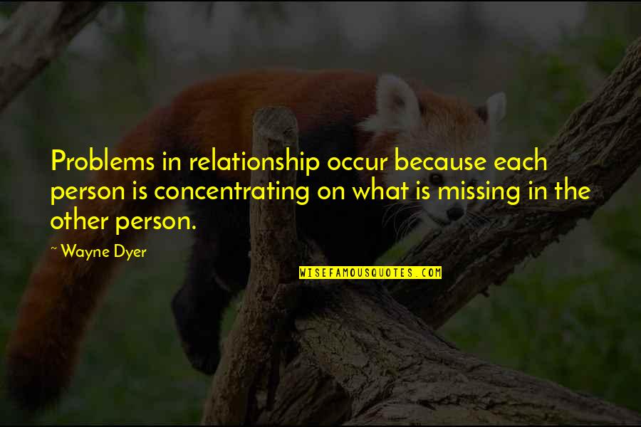 Missing Your Relationship Quotes By Wayne Dyer: Problems in relationship occur because each person is