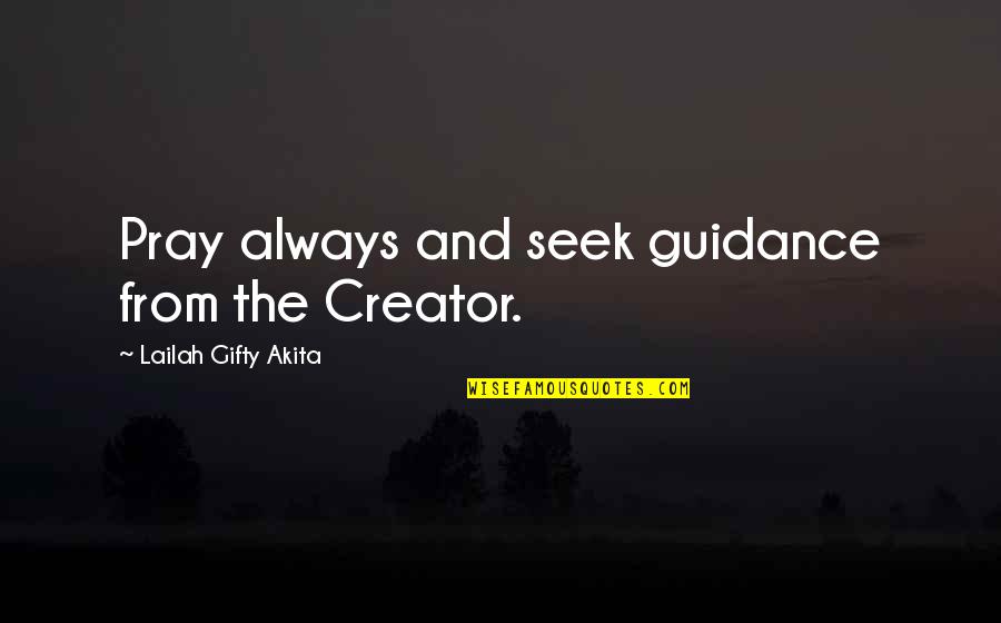 Mission And Purpose Quotes By Lailah Gifty Akita: Pray always and seek guidance from the Creator.