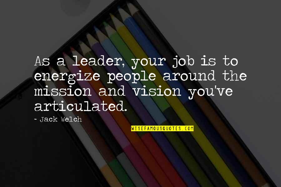 Mission And Vision Quotes By Jack Welch: As a leader, your job is to energize Mission And Vision Quotes By Jack Welch: As a leader, your job is to energize