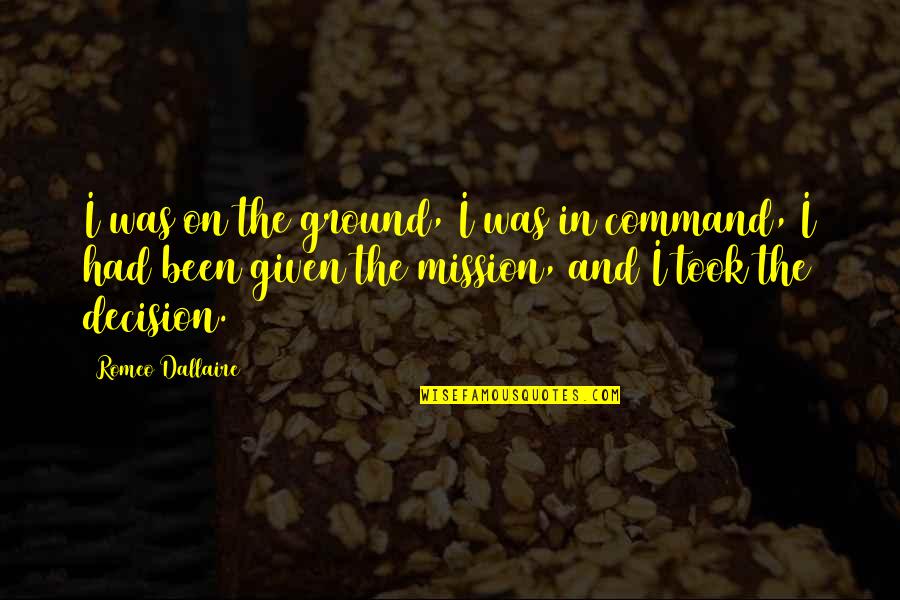 Mission Command Quotes By Romeo Dallaire: I was on the ground, I was in