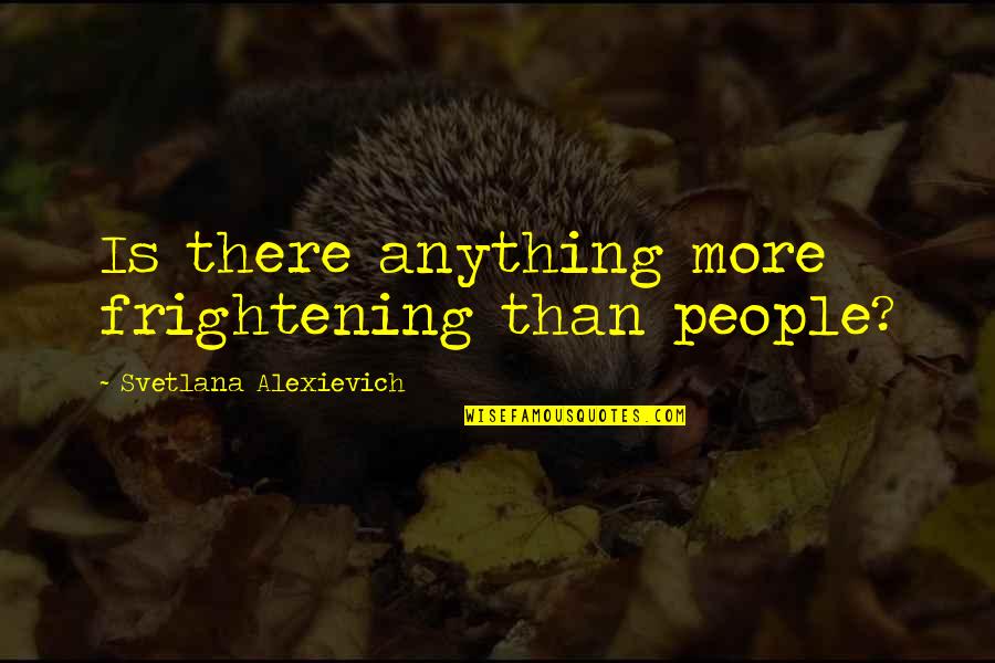 Mission Control Quotes By Svetlana Alexievich: Is there anything more frightening than people? Mission Control Quotes By Svetlana Alexievich: Is there anything more frightening than people?