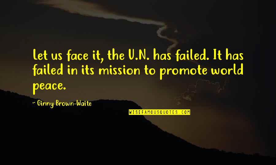 Mission Failed Quotes By Ginny Brown-Waite: Let us face it, the U.N. has failed.