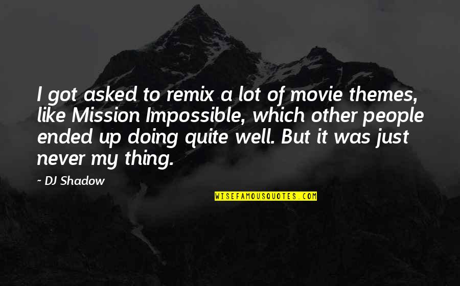 Mission Impossible 4 Movie Quotes By DJ Shadow: I got asked to remix a lot of