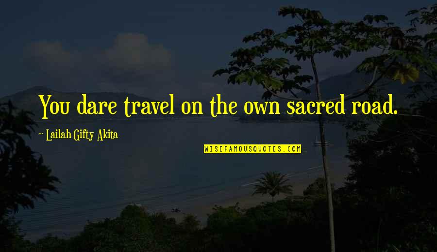 Mission Lessons Quotes By Lailah Gifty Akita: You dare travel on the own sacred road. Mission Lessons Quotes By Lailah Gifty Akita: You dare travel on the own sacred road.