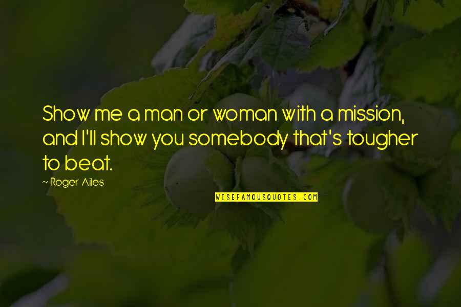 Mission Men And Me Quotes By Roger Ailes: Show me a man or woman with a Mission Men And Me Quotes By Roger Ailes: Show me a man or woman with a