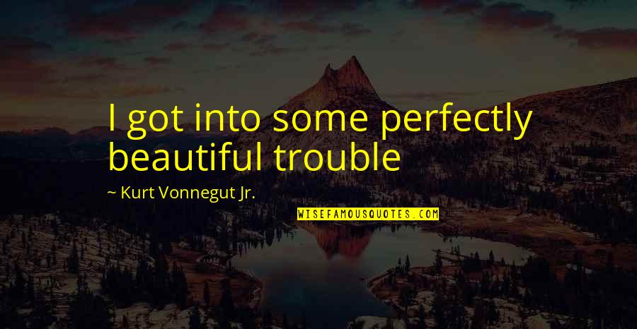 Mission Possible Quotes By Kurt Vonnegut Jr.: I got into some perfectly beautiful trouble