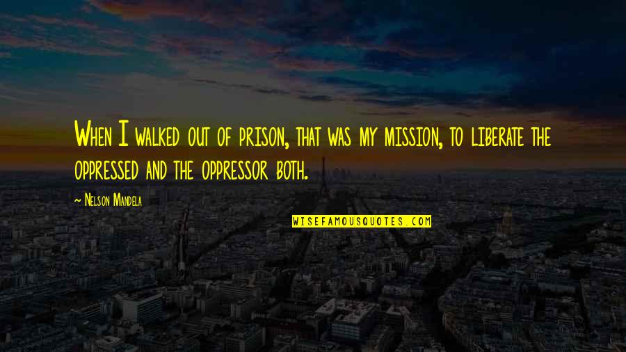 Mission Quotes By Nelson Mandela: When I walked out of prison, that was