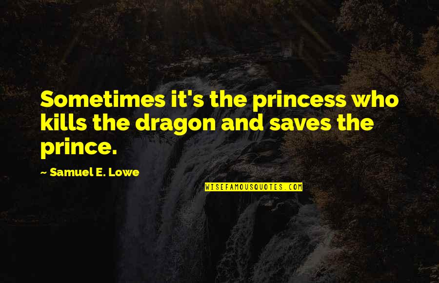 Mission Vision And Values Quotes By Samuel E. Lowe: Sometimes it's the princess who kills the dragon