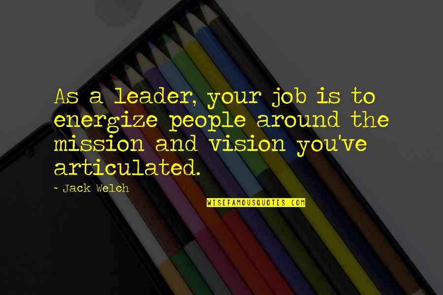 Mission Vision Quotes By Jack Welch: As a leader, your job is to energize