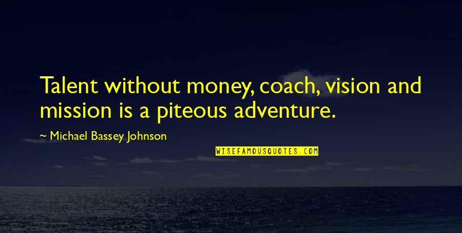 Mission Vision Quotes By Michael Bassey Johnson: Talent without money, coach, vision and mission is