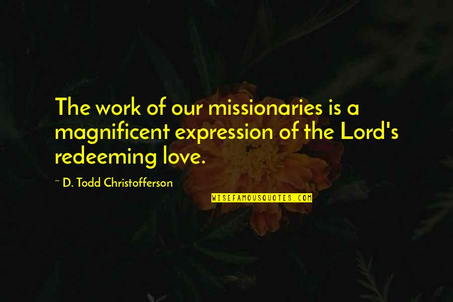 Missionaries Quotes By D. Todd Christofferson: The work of our missionaries is a magnificent