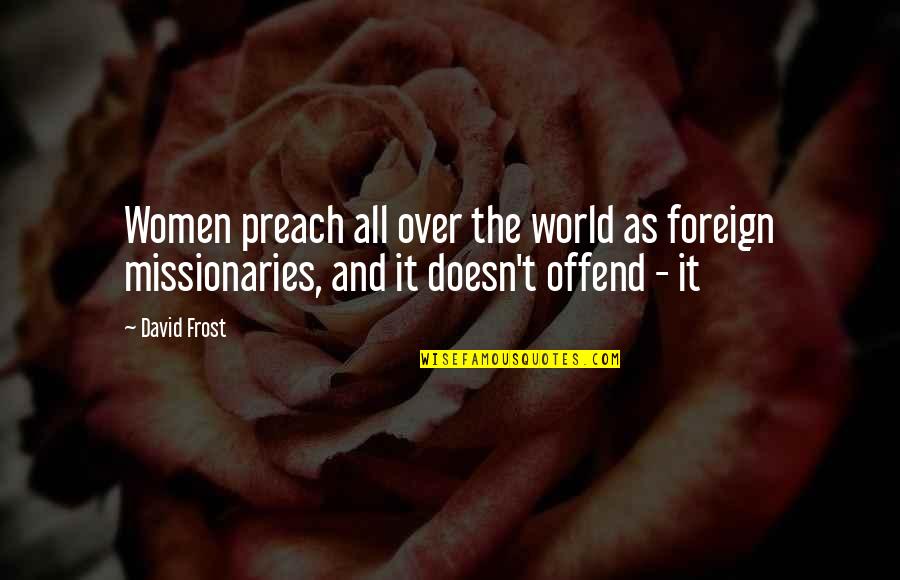 Missionaries Quotes By David Frost: Women preach all over the world as foreign