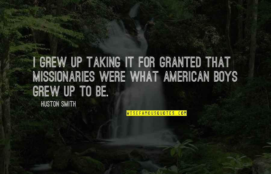 Missionaries Quotes By Huston Smith: I grew up taking it for granted that