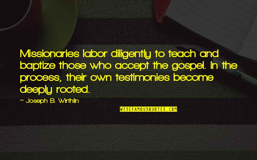 Missionaries Quotes By Joseph B. Wirthlin: Missionaries labor diligently to teach and baptize those
