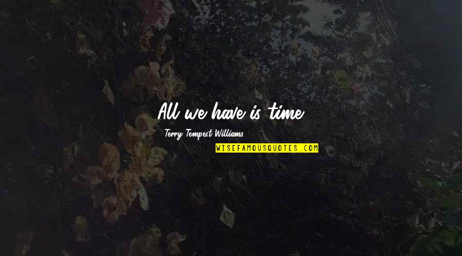 Missionary Application Quotes By Terry Tempest Williams: All we have is time. Missionary Application Quotes By Terry Tempest Williams: All we have is time.