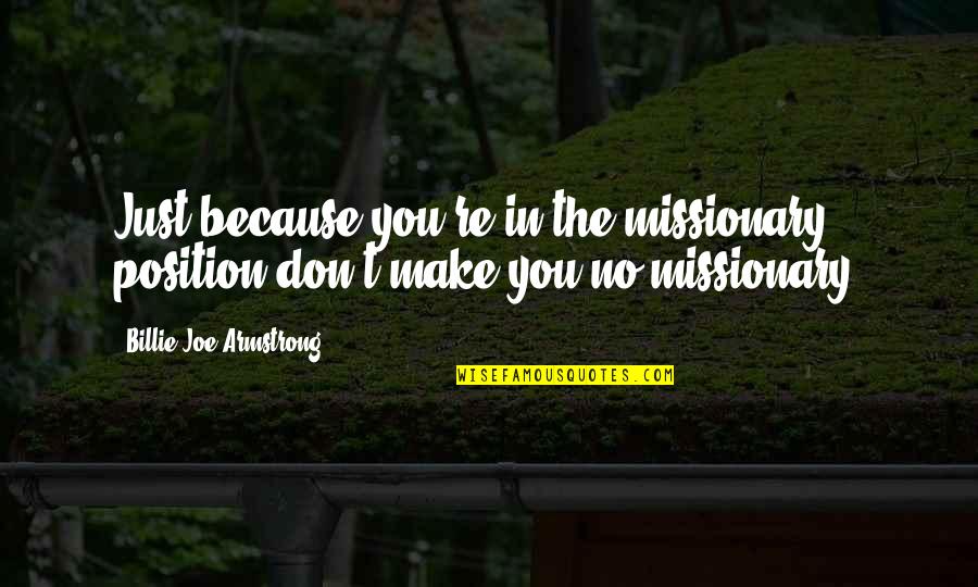 Missionary Position Quotes By Billie Joe Armstrong: Just because you're in the missionary position don't Missionary Position Quotes By Billie Joe Armstrong: Just because you're in the missionary position don't