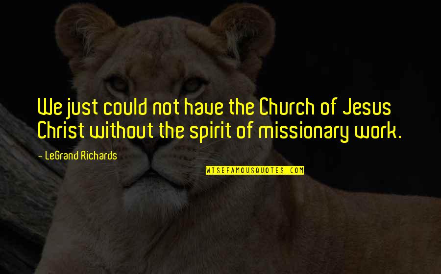 Missionary Work Quotes By LeGrand Richards: We just could not have the Church of