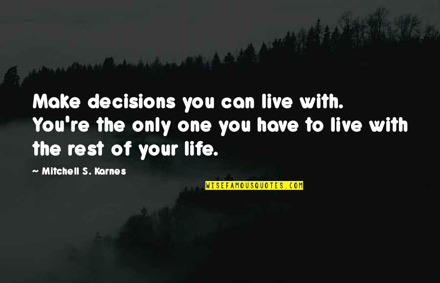 Missioned Quotes By Mitchell S. Karnes: Make decisions you can live with. You're the