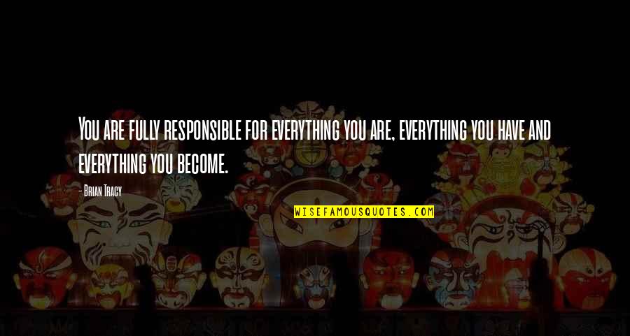 Missions And Visions Quotes By Brian Tracy: You are fully responsible for everything you are,