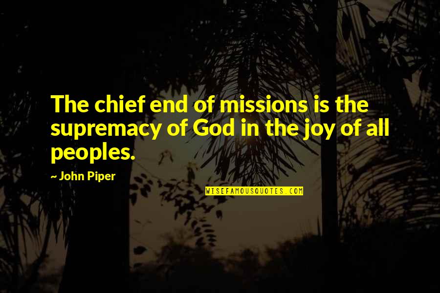 Missions John Piper Quotes By John Piper: The chief end of missions is the supremacy