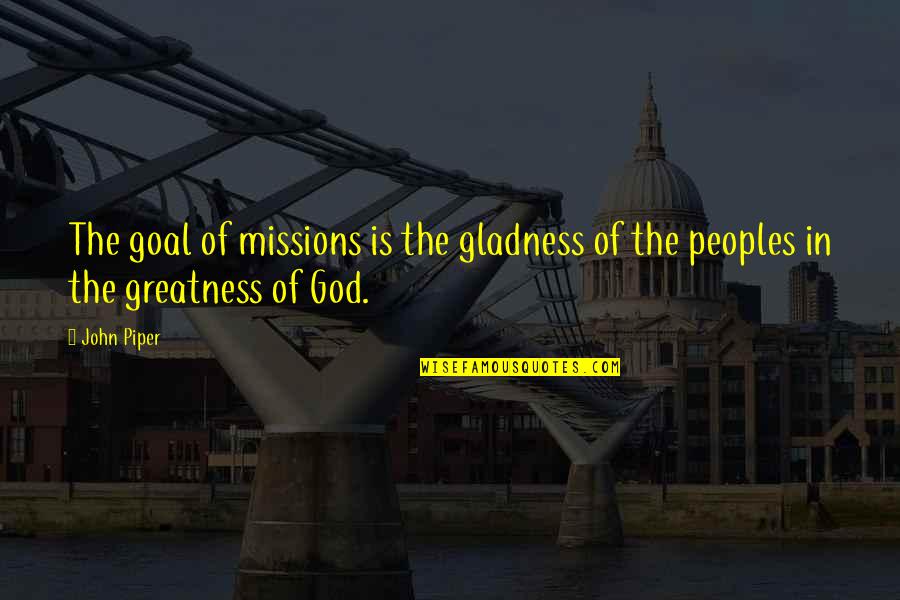 Missions John Piper Quotes By John Piper: The goal of missions is the gladness of