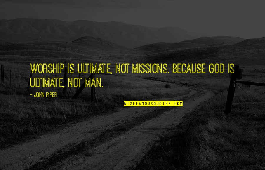 Missions John Piper Quotes By John Piper: Worship is ultimate, not missions. Because God is