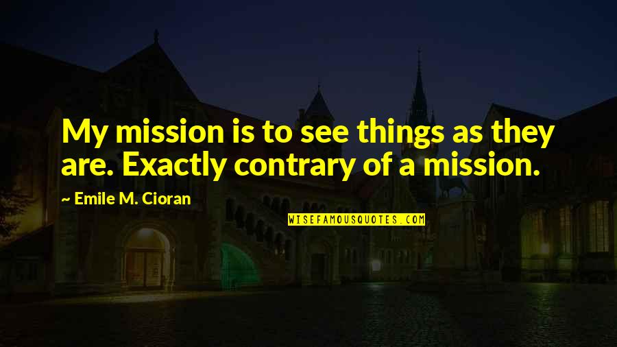 Missions Quotes By Emile M. Cioran: My mission is to see things as they