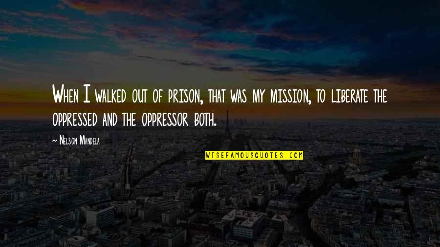 Missions Quotes By Nelson Mandela: When I walked out of prison, that was