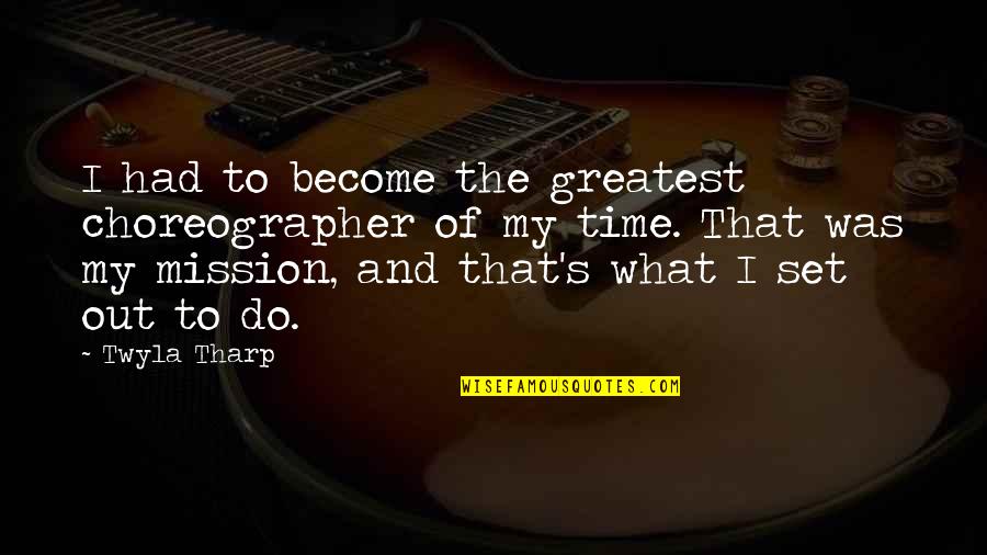 Missions Quotes By Twyla Tharp: I had to become the greatest choreographer of