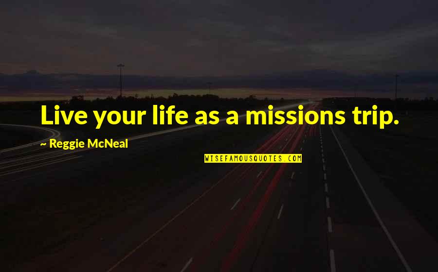 Missions Trip Quotes By Reggie McNeal: Live your life as a missions trip.