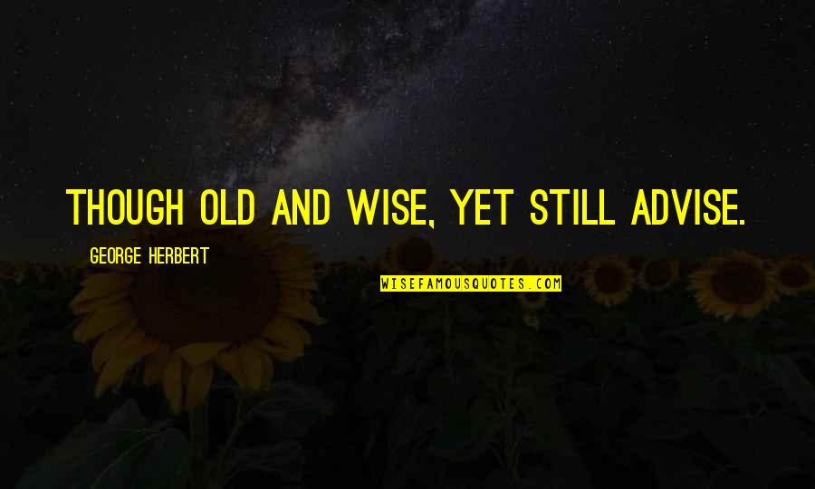 Missionsries Quotes By George Herbert: Though old and wise, yet still advise.