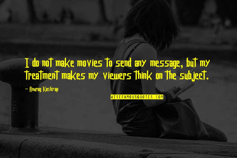 Mississippi Burning Best Quotes By Anurag Kashyap: I do not make movies to send any Mississippi Burning Best Quotes By Anurag Kashyap: I do not make movies to send any