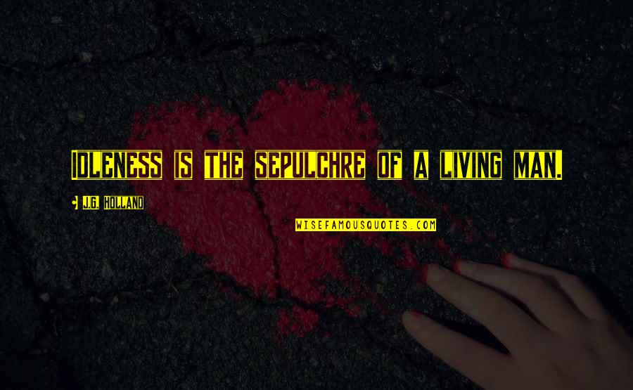 Mississippi Burning Best Quotes By J.G. Holland: Idleness is the sepulchre of a living man.