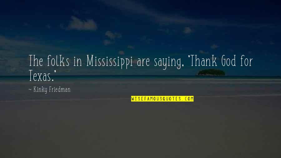 Mississippi Quotes By Kinky Friedman: The folks in Mississippi are saying, 'Thank God