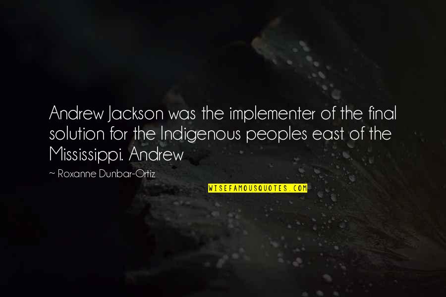 Mississippi Quotes By Roxanne Dunbar-Ortiz: Andrew Jackson was the implementer of the final