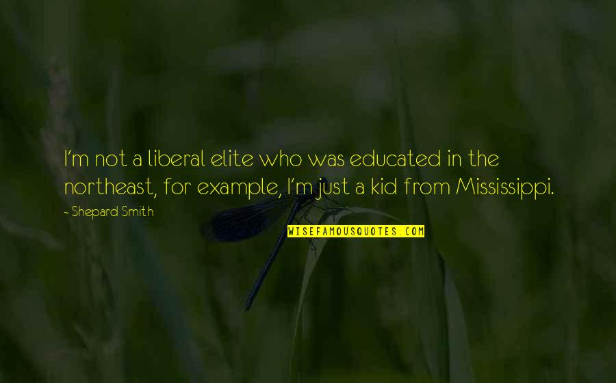 Mississippi Quotes By Shepard Smith: I'm not a liberal elite who was educated