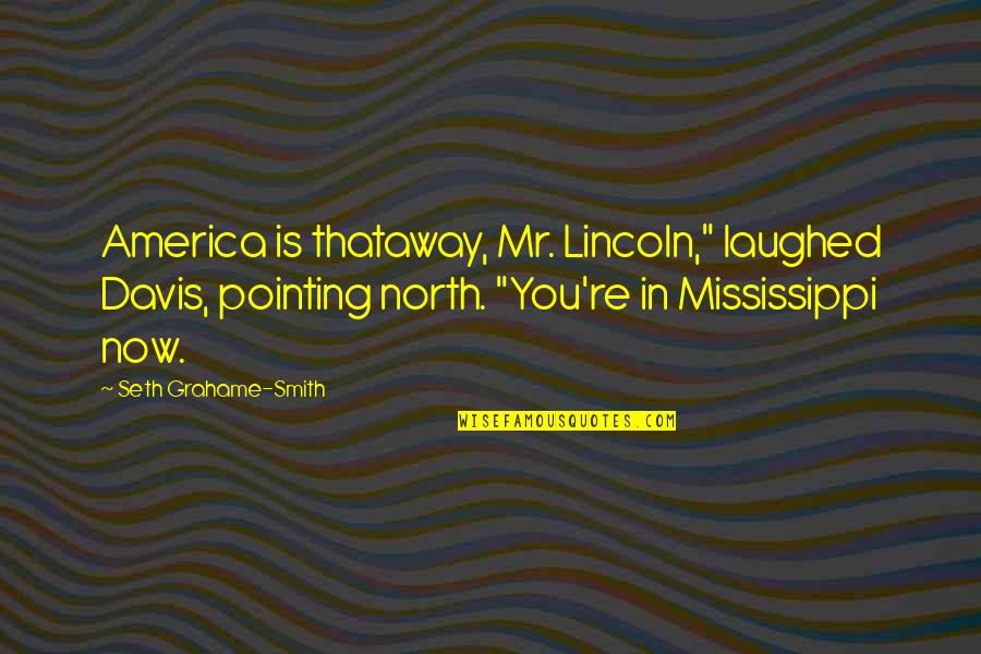 Mississippi's Quotes By Seth Grahame-Smith: America is thataway, Mr. Lincoln," laughed Davis, pointing