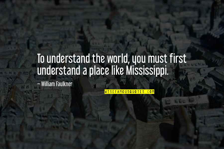 Mississippi's Quotes By William Faulkner: To understand the world, you must first understand