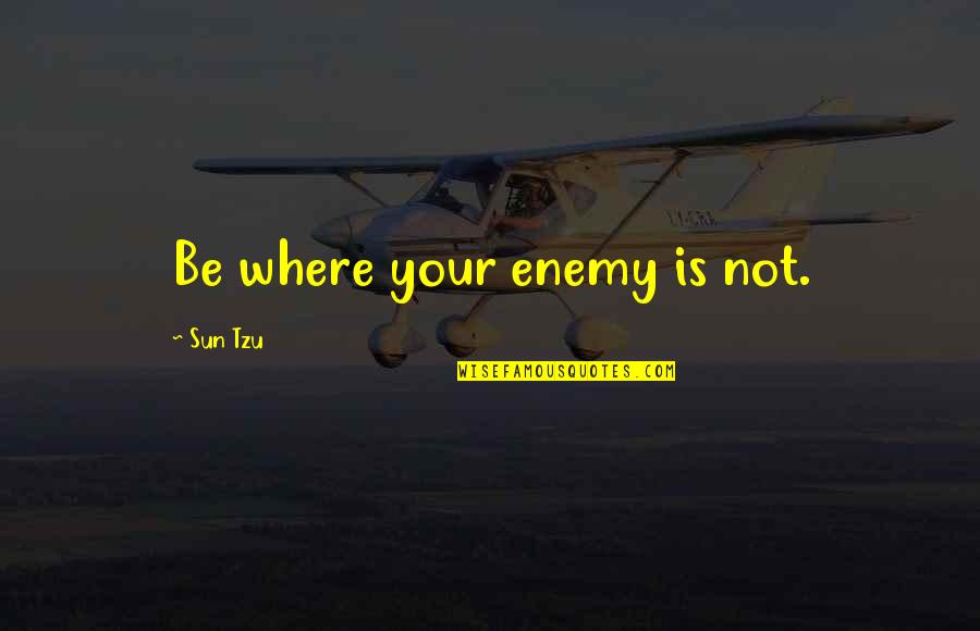 Missive Quotes By Sun Tzu: Be where your enemy is not. Missive Quotes By Sun Tzu: Be where your enemy is not.