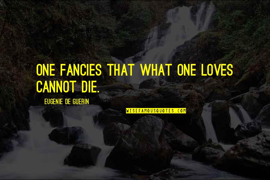 Missler Quotes By Eugenie De Guerin: One fancies that what one loves cannot die. Missler Quotes By Eugenie De Guerin: One fancies that what one loves cannot die.