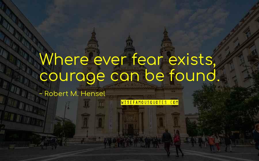 Missoum Specifique Quotes By Robert M. Hensel: Where ever fear exists, courage can be found. Missoum Specifique Quotes By Robert M. Hensel: Where ever fear exists, courage can be found.