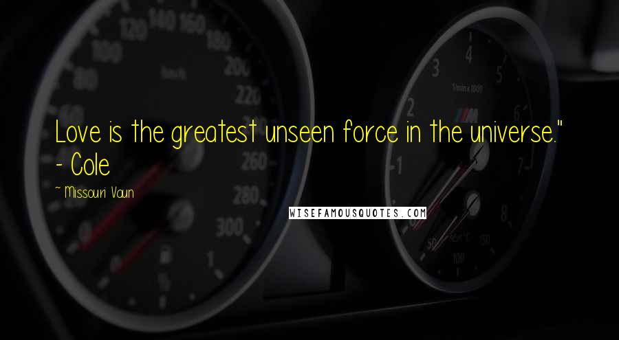 Missouri Vaun quotes: Love is the greatest unseen force in the universe." - Cole Missouri Vaun quotes: Love is the greatest unseen force in the universe." - Cole